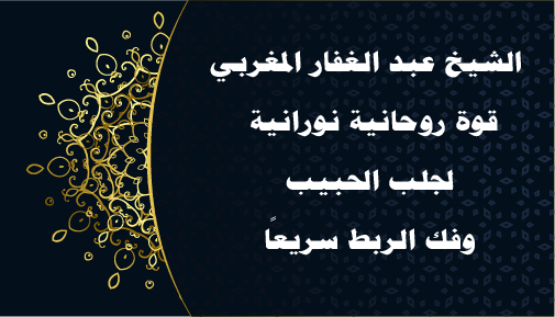 الشيخ عبد الغفار المغربي – قوة روحانية نورانية لجلب الحبيب وفك الربط سريعًا