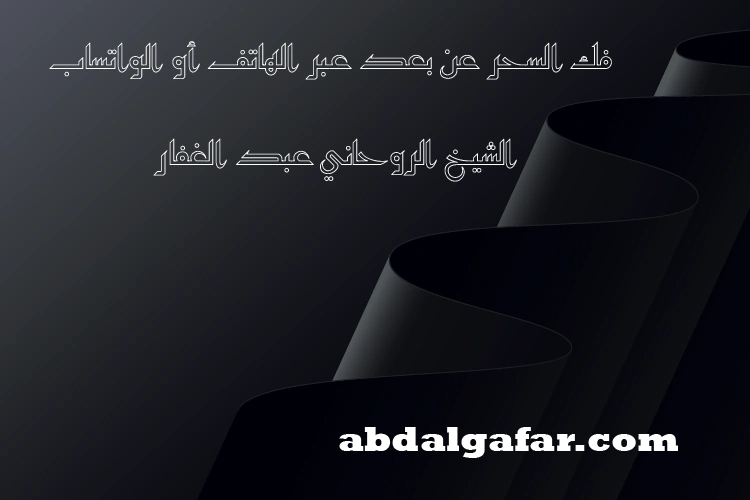 فك السحر عن بعد عبر الهاتف أو الواتساب - الشيخ الروحاني عبد الغفار