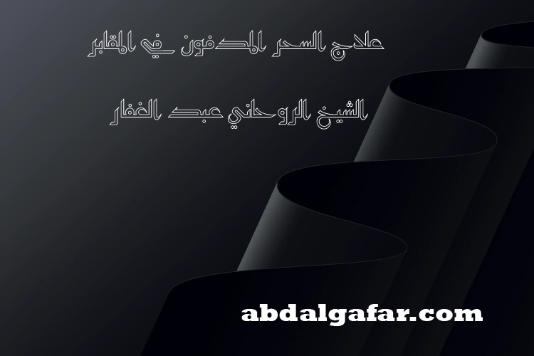 علاج السحر المدفون في المقابر - الشيخ الروحاني عبد الغفار
