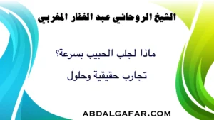 ماذا لجلب الحبيب بسرعة؟ تجارب حقيقية وحلول فعالة لجلب المحبة والقبول.