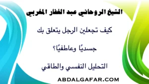 كيف تجعلين الرجل يتعلق بك جسديًا وعاطفيًا؟ التحليل النفسي والطاقي لجذب الرجل بالنية الصافية.
