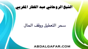 سحر التعطيل ووقف الحال، الأسباب الخفية والعلاج الروحاني الموثوق لاستعادة البركة والنشاط في الحياة.