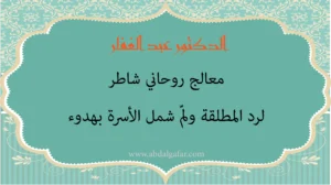 الدكتور عبد الغفار معالج روحاني شاطر لرد المطلقة ولمّ شمل الأسرة بهدوء واحترام