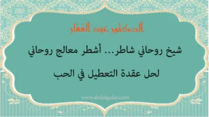 الدكتور عبد الغفار شيخ روحاني شاطر وأشطر معالج روحاني لحل عقدة التعطيل في الحب