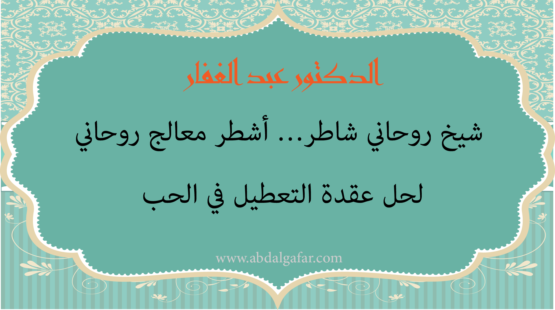 الدكتور عبد الغفار شيخ روحاني شاطر وأشطر معالج روحاني لحل عقدة التعطيل في الحب